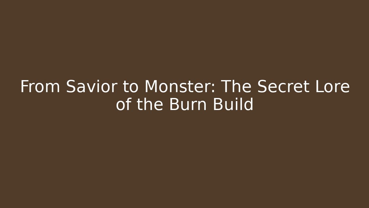 From Savior to Monster: The Secret Lore of the Burn Build