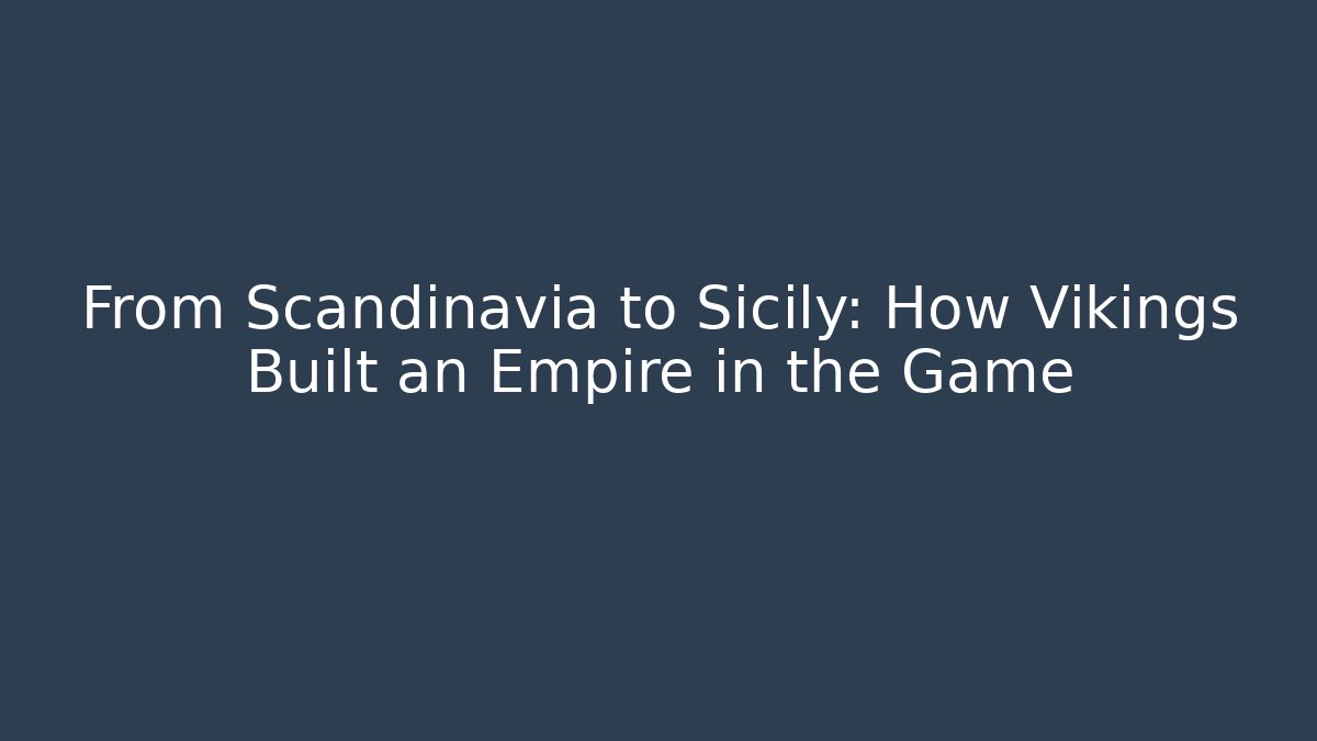 From Scandinavia to Sicily: How Vikings Built an Empire in the Game