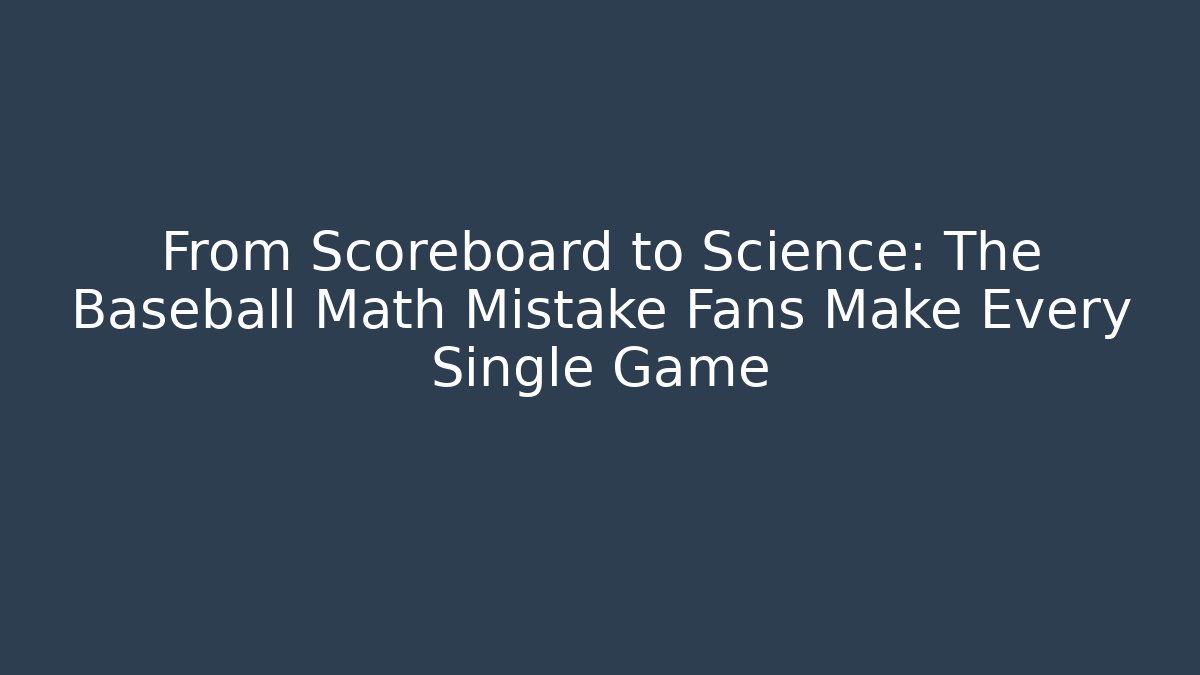 From Scoreboard to Science: The Baseball Math Mistake Fans Make Every Single Game
