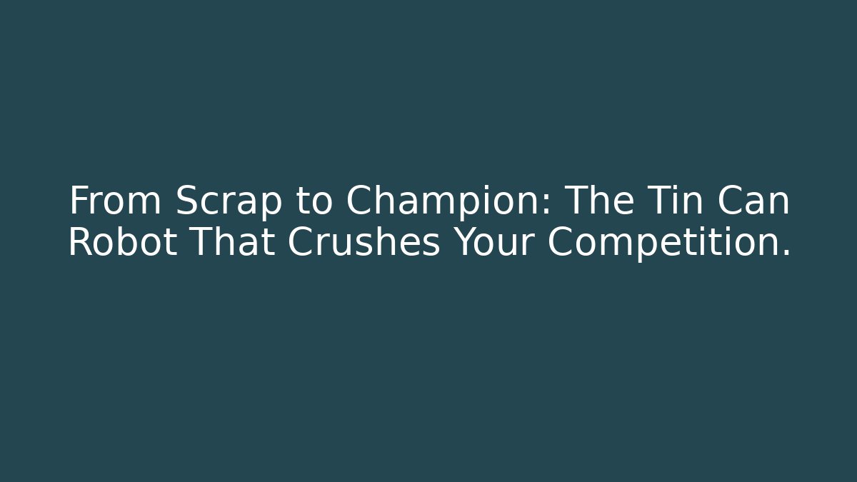From Scrap to Champion: The Tin Can Robot That Crushes Your Competition.
