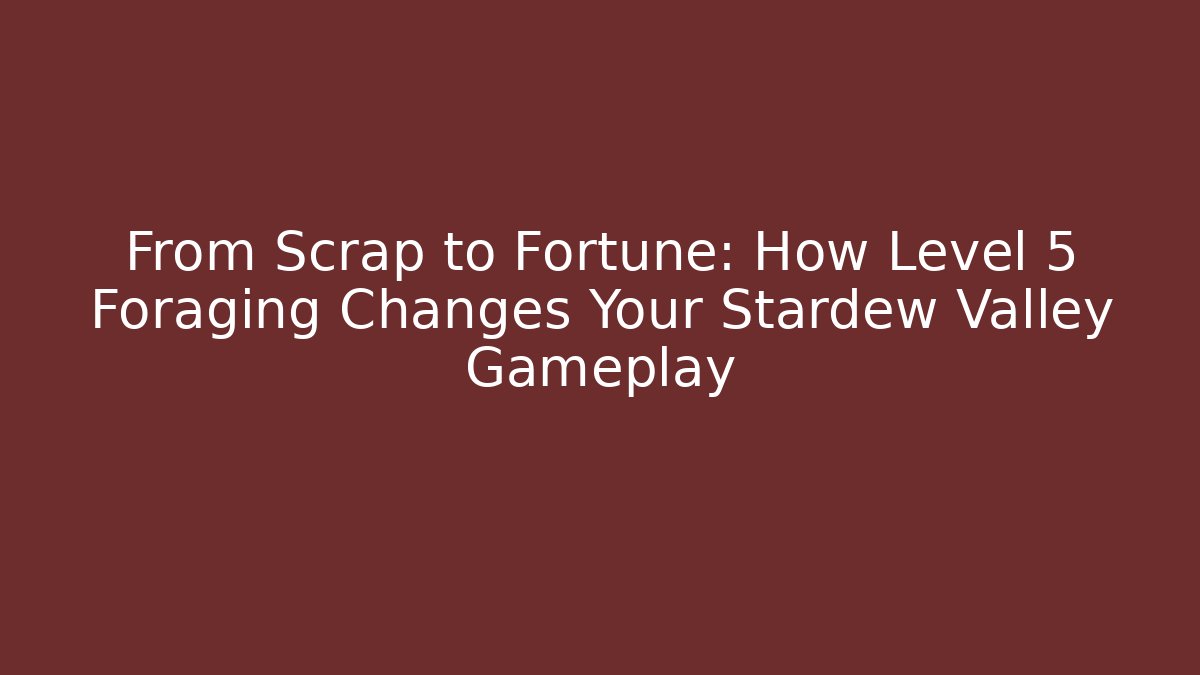 From Scrap to Fortune: How Level 5 Foraging Changes Your Stardew Valley Gameplay