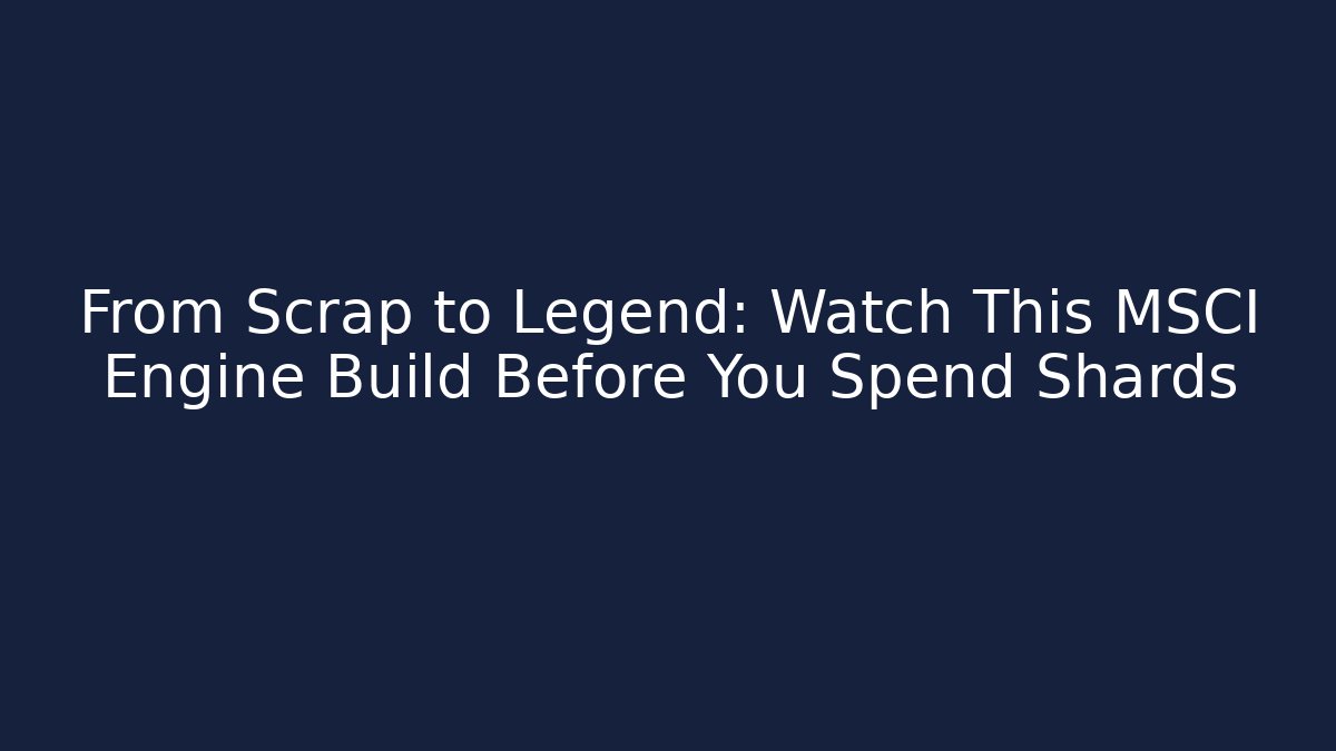 From Scrap to Legend: Watch This MSCI Engine Build Before You Spend Shards