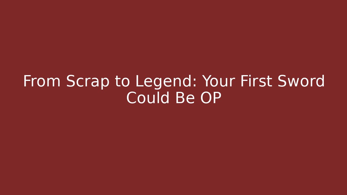 From Scrap to Legend: Your First Sword Could Be OP