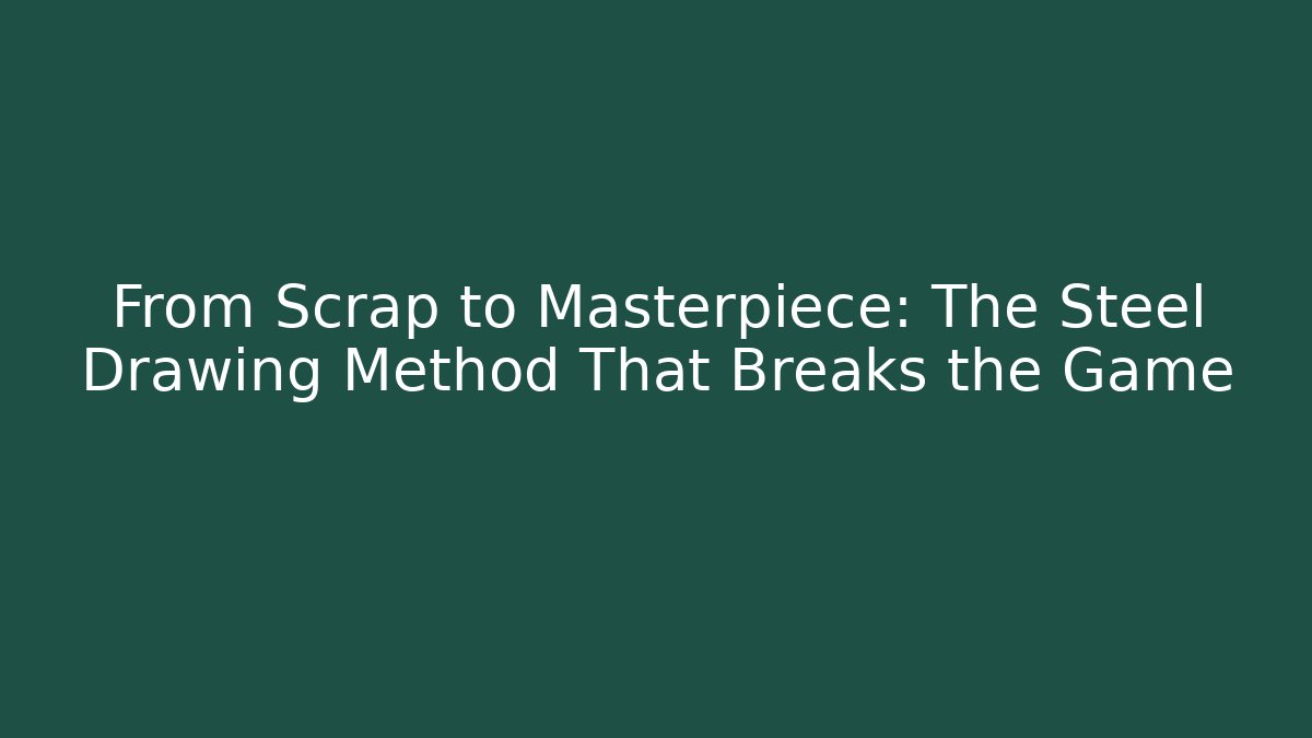 From Scrap to Masterpiece: The Steel Drawing Method That Breaks the Game