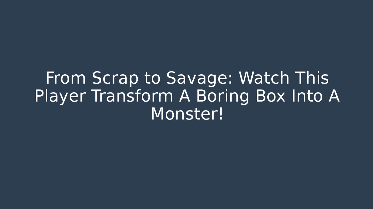 From Scrap to Savage: Watch This Player Transform A Boring Box Into A Monster!