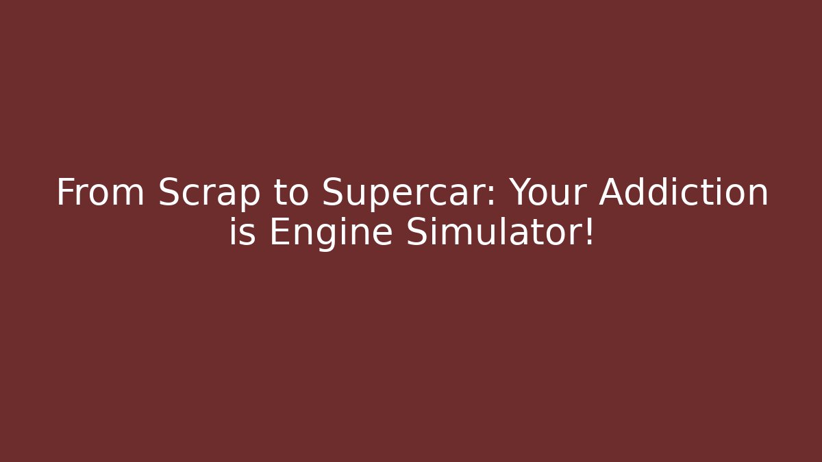 From Scrap to Supercar: Your Addiction is Engine Simulator!