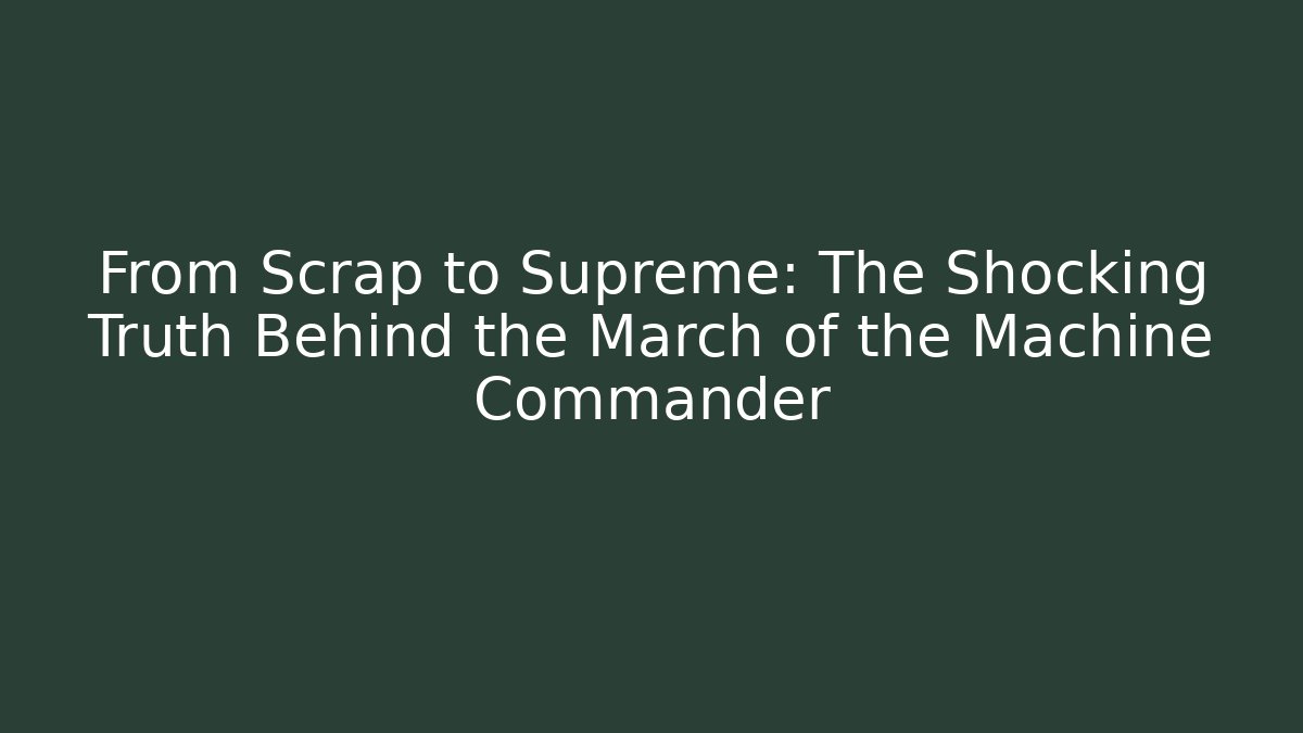 From Scrap to Supreme: The Shocking Truth Behind the March of the Machine Commander