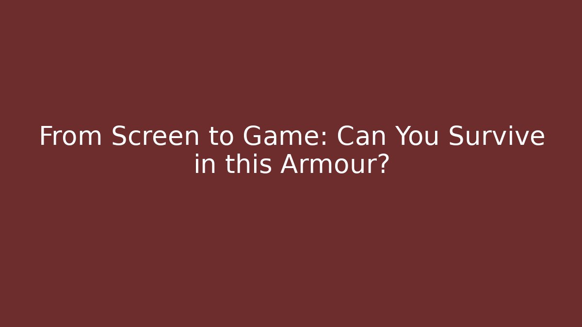 From Screen to Game: Can You Survive in this Armour?