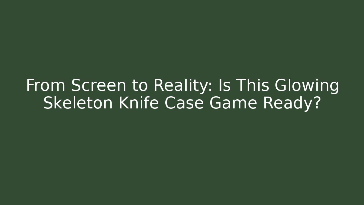 From Screen to Reality: Is This Glowing Skeleton Knife Case Game Ready?