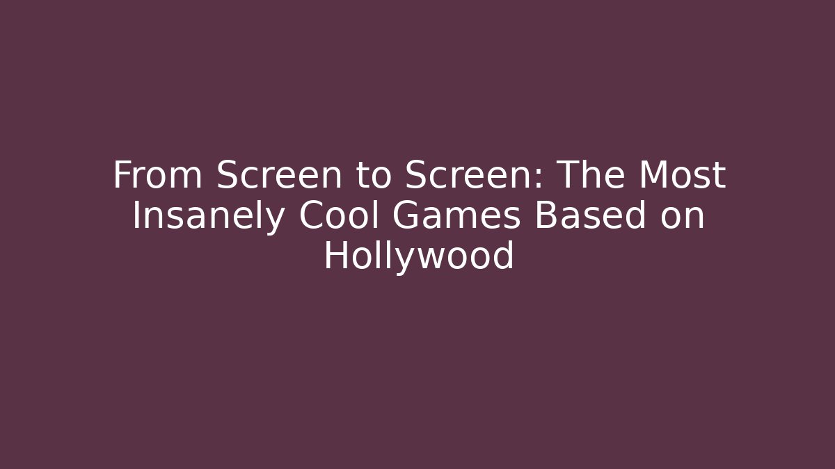 From Screen to Screen: The Most Insanely Cool Games Based on Hollywood
