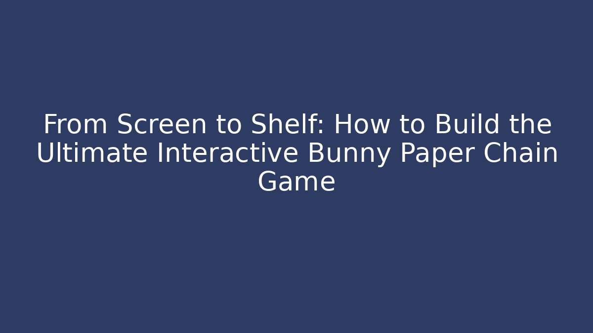 From Screen to Shelf: How to Build the Ultimate Interactive Bunny Paper Chain Game