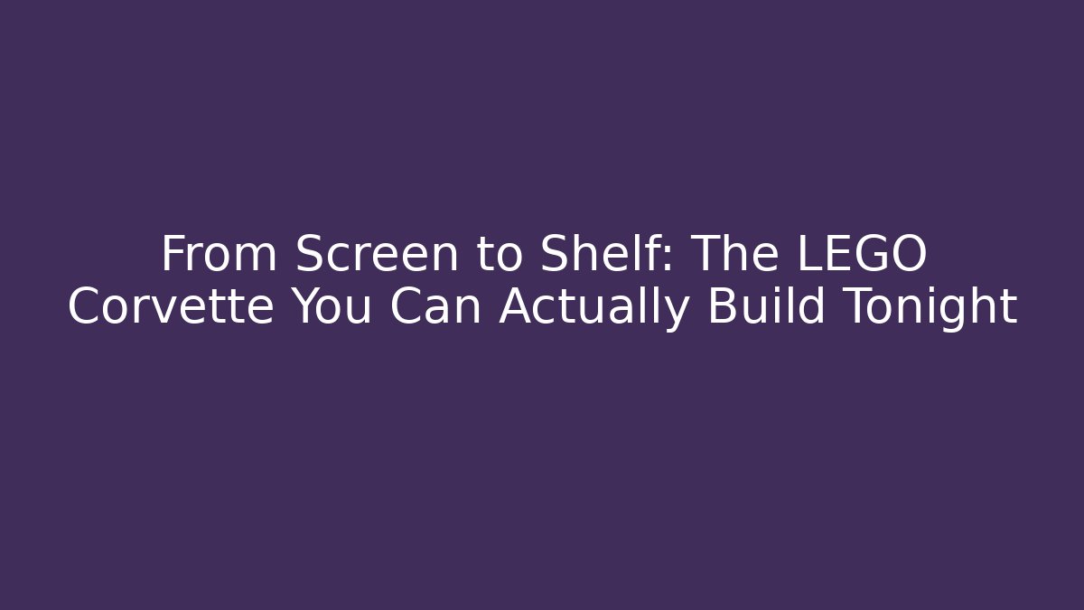 From Screen to Shelf: The LEGO Corvette You Can Actually Build Tonight
