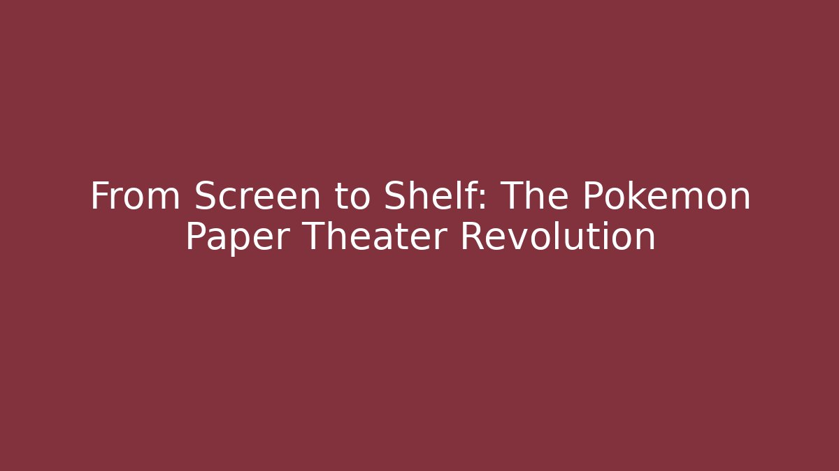 From Screen to Shelf: The Pokémon Paper Theater Revolution