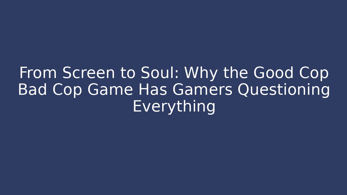 From Screen to Soul: Why the Good Cop Bad Cop Game Has Gamers Questioning Everything