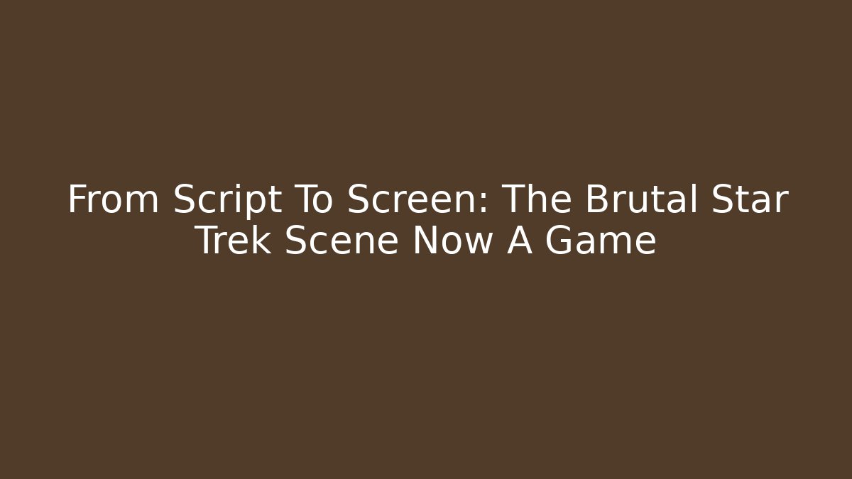 From Script To Screen: The Brutal Star Trek Scene Now A Game