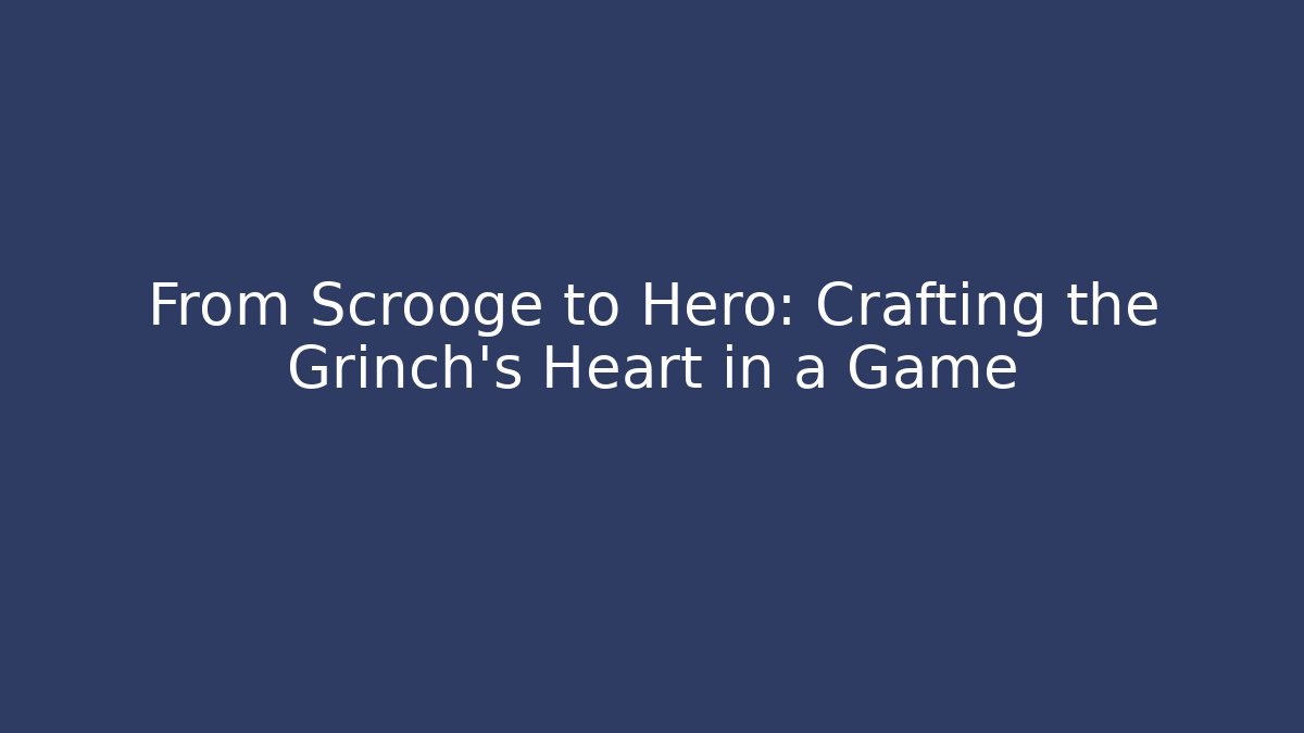 From Scrooge to Hero: Crafting the Grinch's Heart in a Game