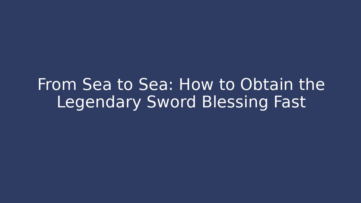 From Sea to Sea: How to Obtain the Legendary Sword Blessing Fast