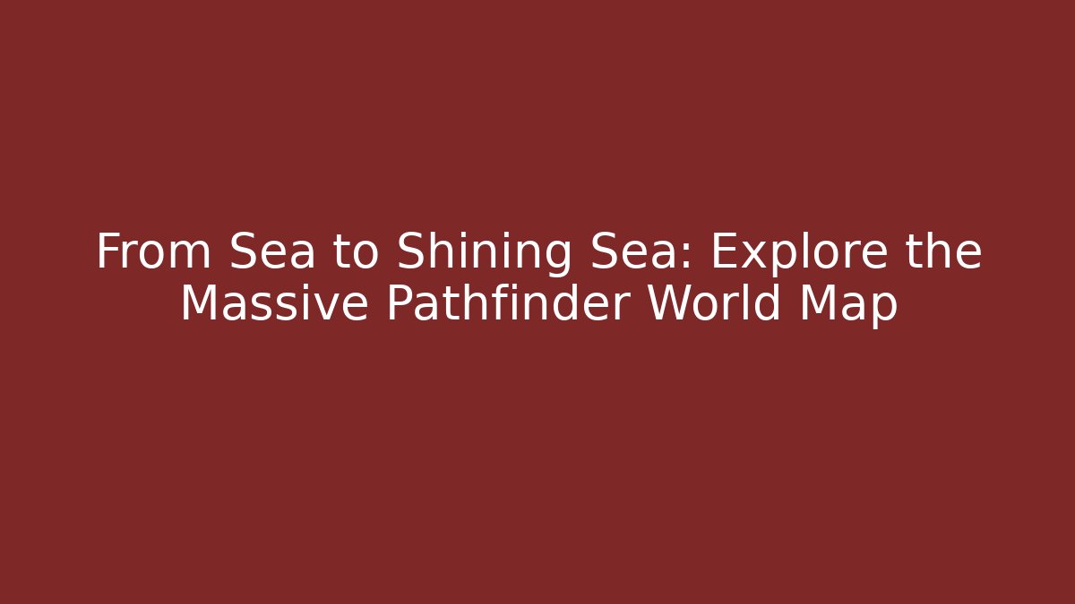 From Sea to Shining Sea: Explore the Massive Pathfinder World Map