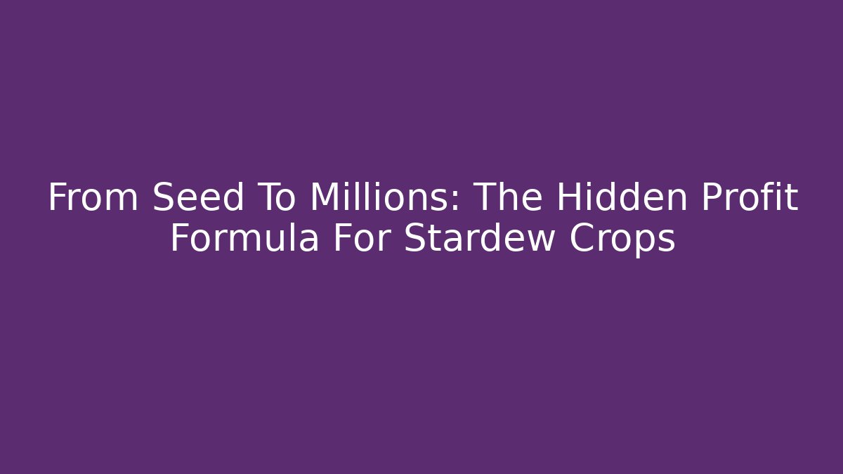 From Seed To Millions: The Hidden Profit Formula For Stardew Crops