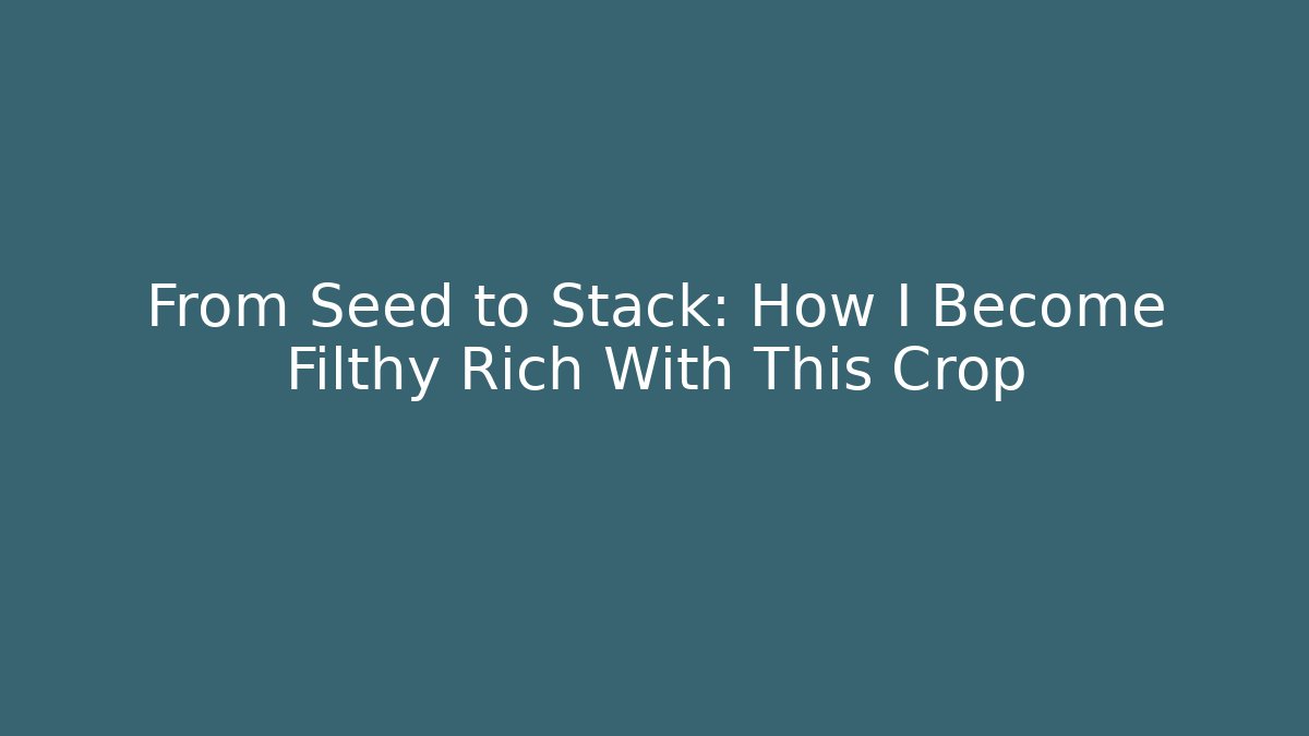 From Seed to Stack: How I Become Filthy Rich With This Crop