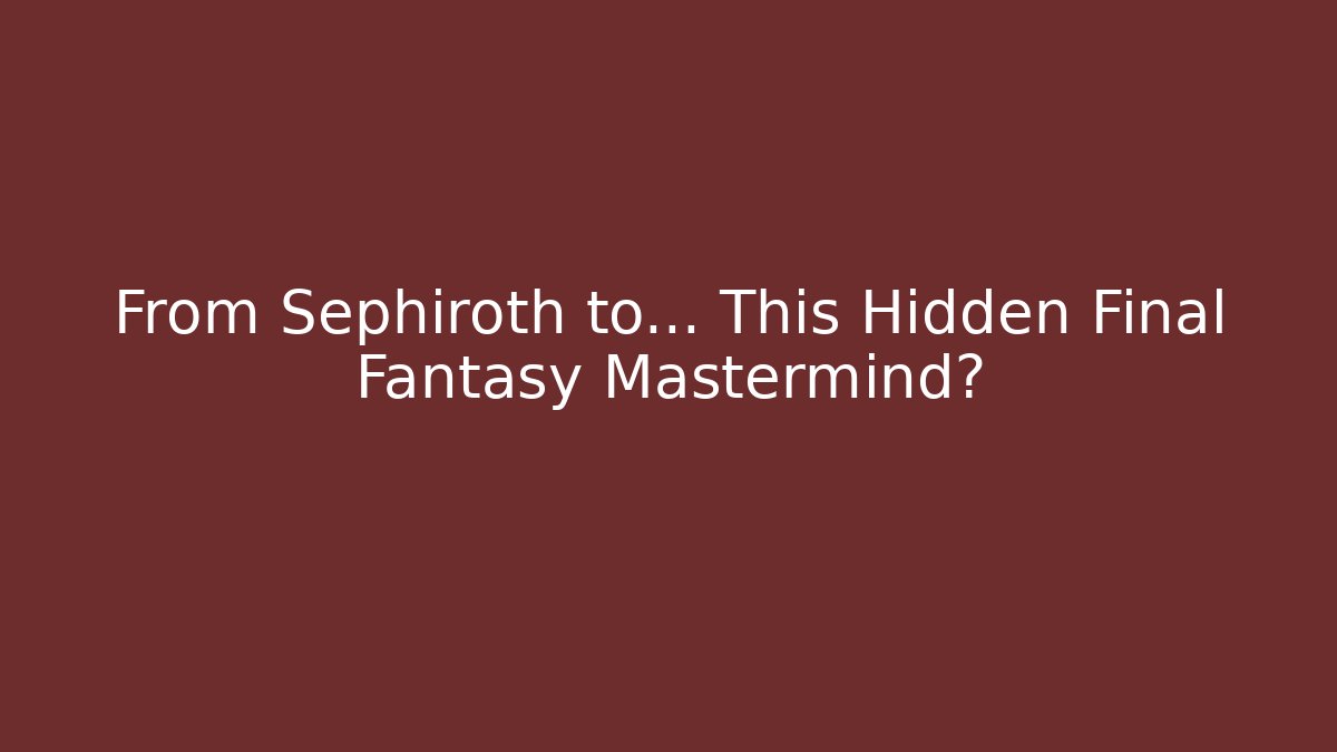 From Sephiroth to... This Hidden Final Fantasy Mastermind?