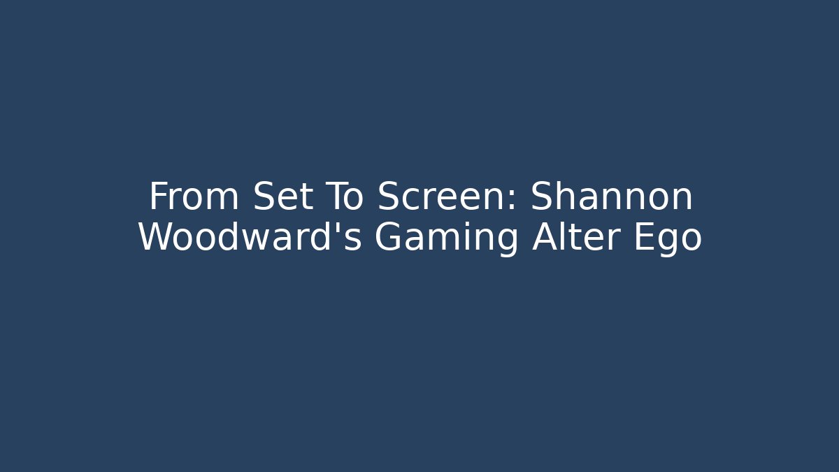 From Set To Screen: Shannon Woodward's Gaming Alter Ego - Create More Assets