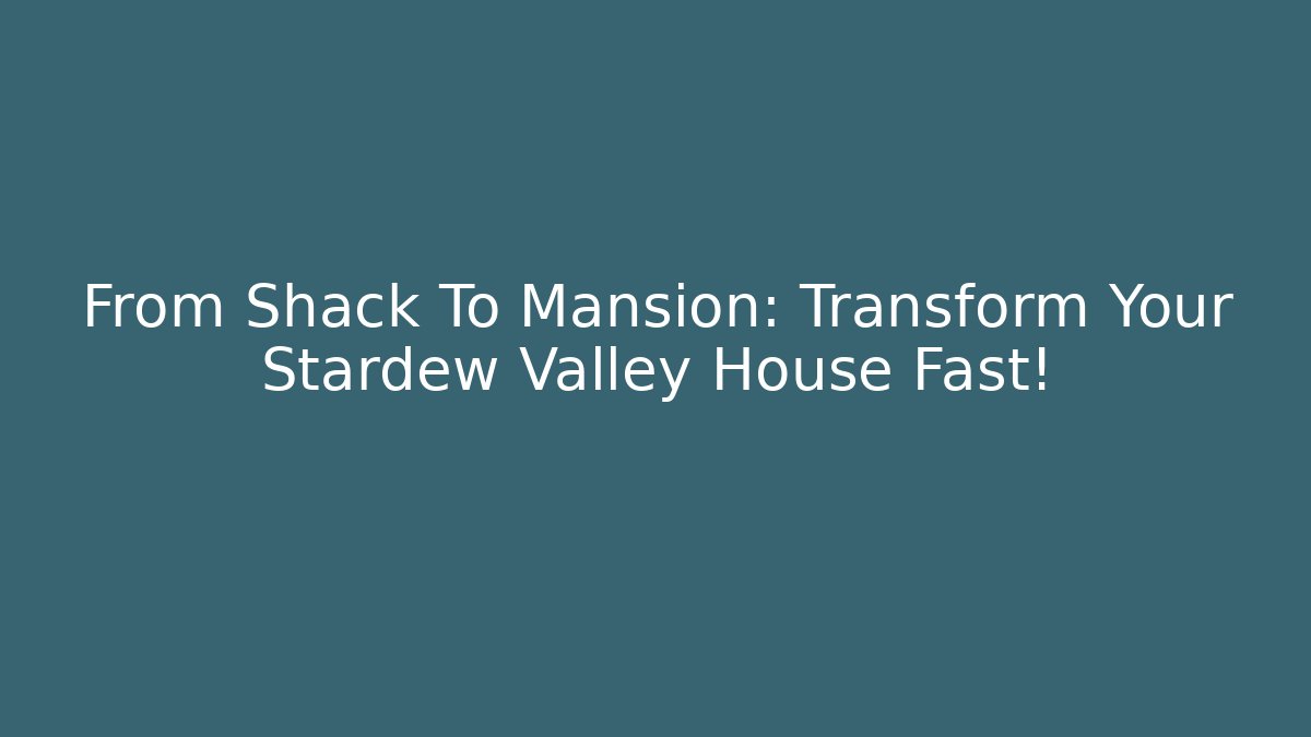 From Shack To Mansion: Transform Your Stardew Valley House Fast!