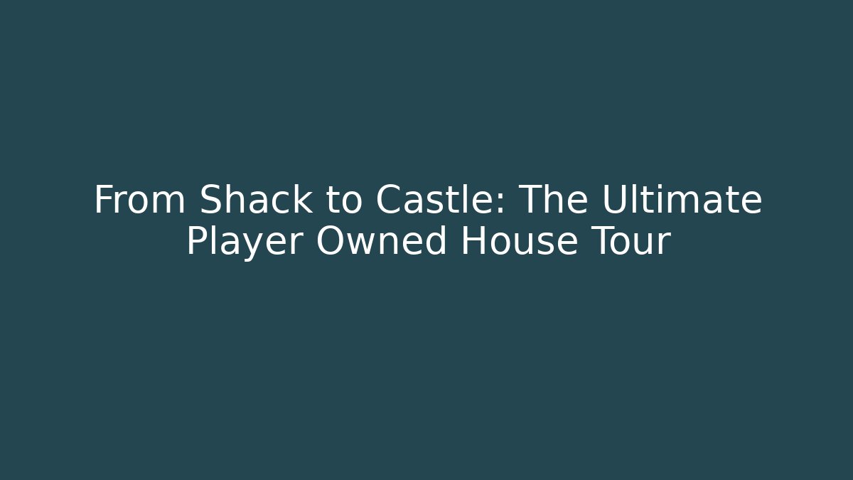 From Shack to Castle: The Ultimate Player Owned House Tour