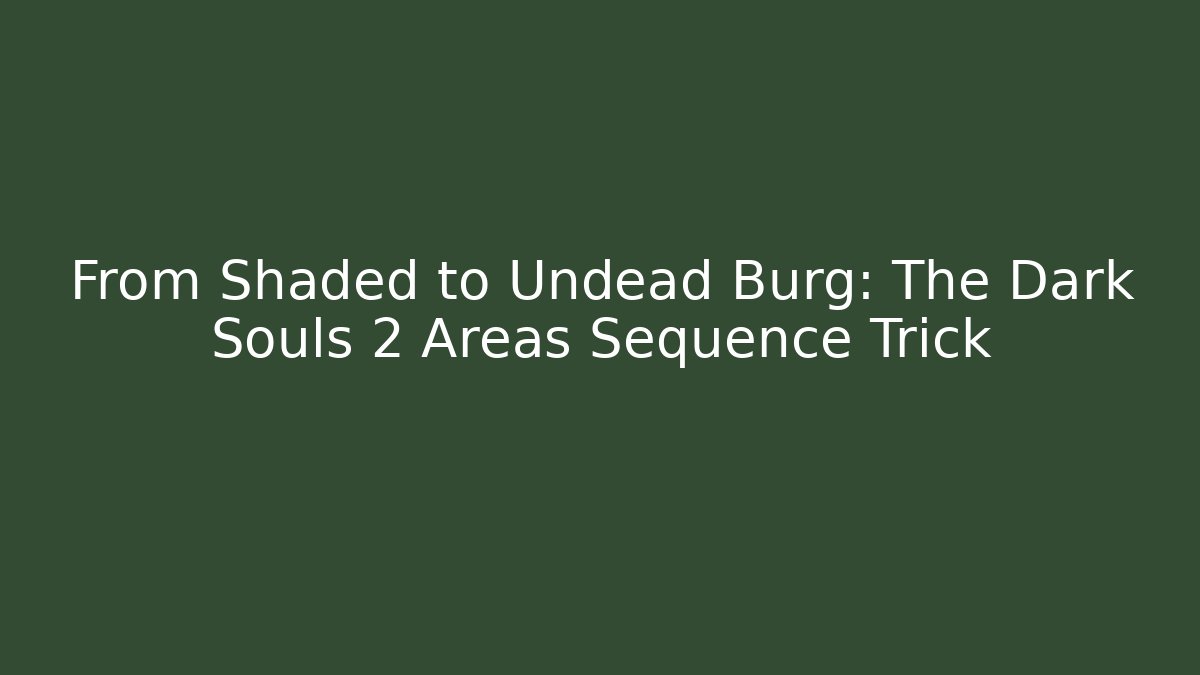 From Shaded to Undead Burg: The Dark Souls 2 Areas Sequence Trick