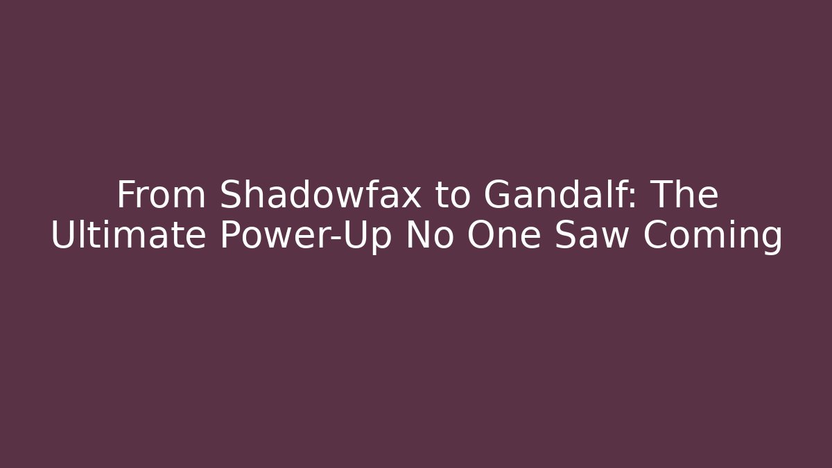 From Shadowfax to Gandalf: The Ultimate Power-Up No One Saw Coming