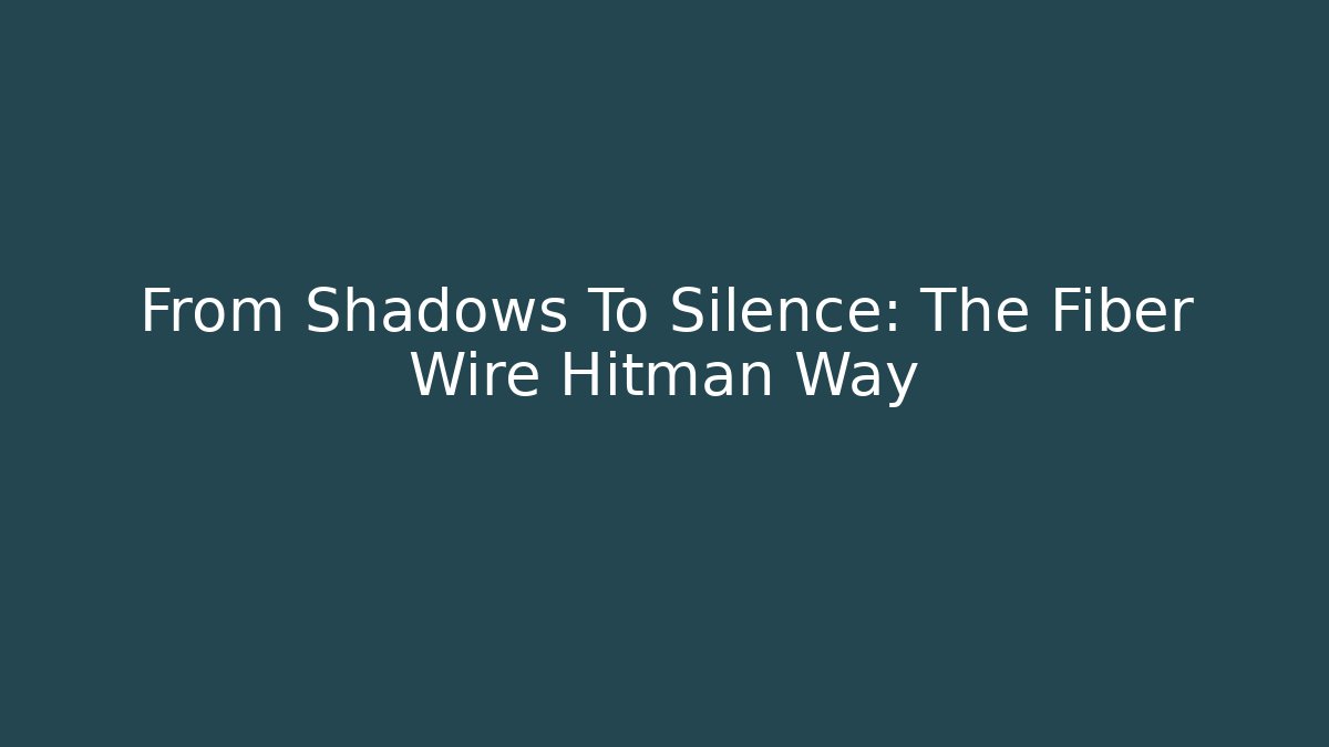 From Shadows To Silence: The Fiber Wire Hitman Way