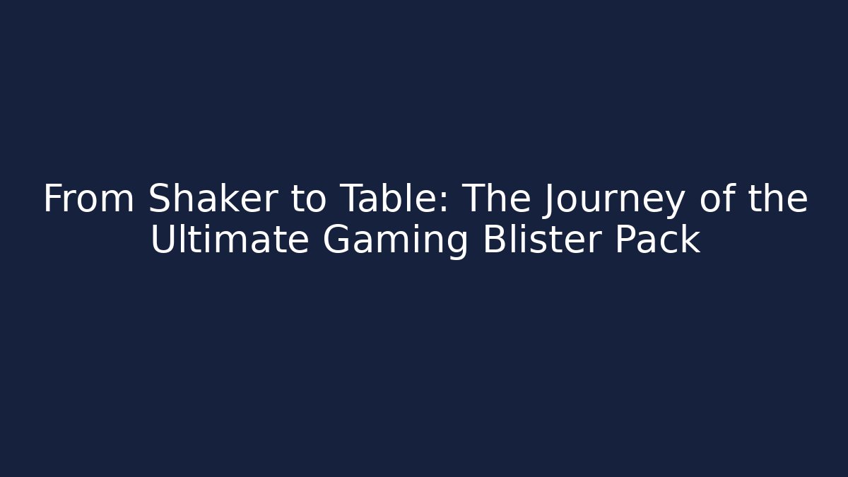 From Shaker to Table: The Journey of the Ultimate Gaming Blister Pack