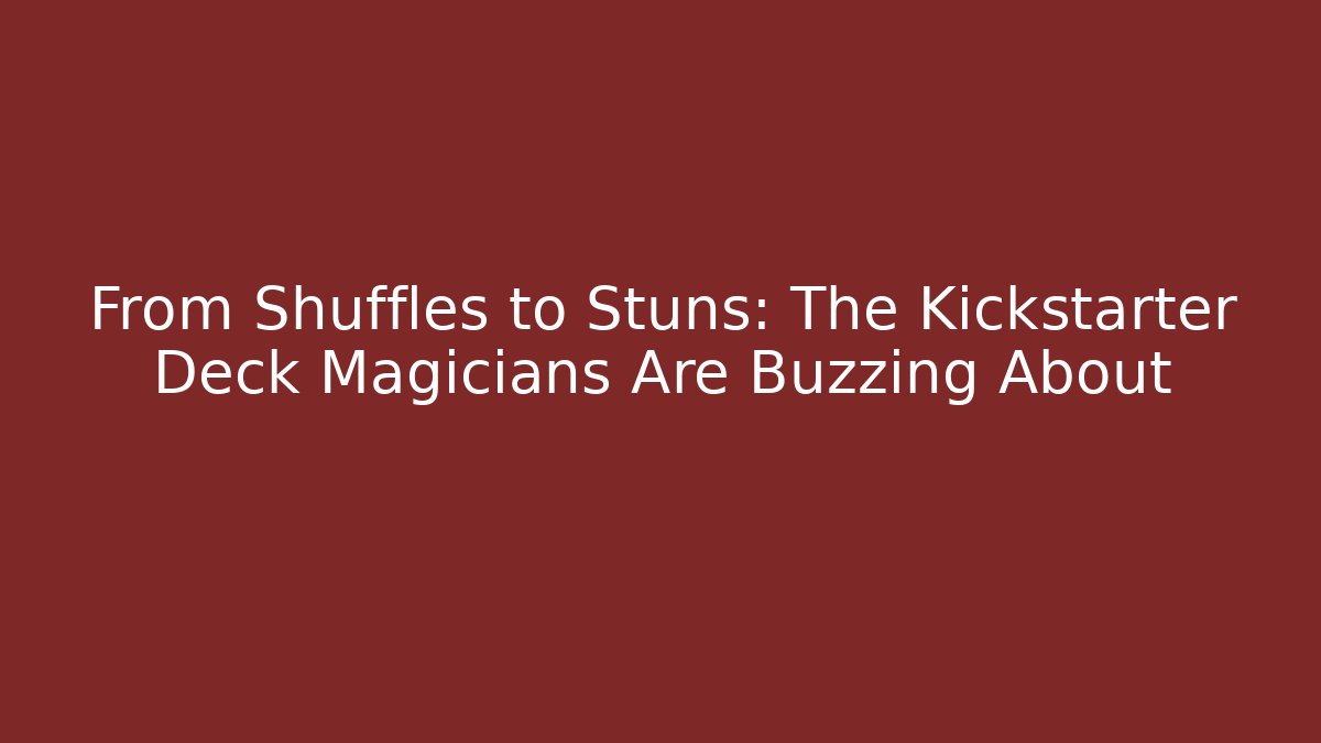 From Shuffles to Stuns: The Kickstarter Deck Magicians Are Buzzing About