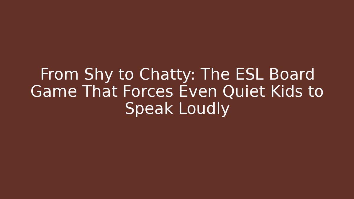 From Shy to Chatty: The ESL Board Game That Forces Even Quiet Kids to Speak Loudly