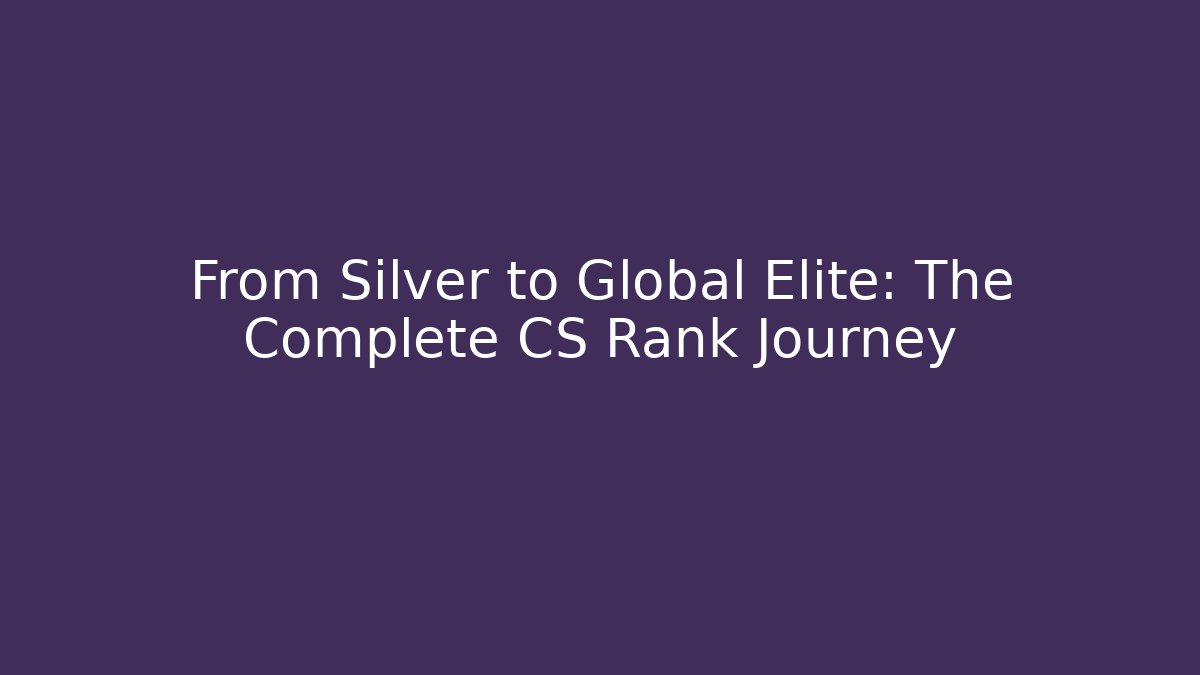 From Silver to Global Elite: The Complete CS Rank Journey