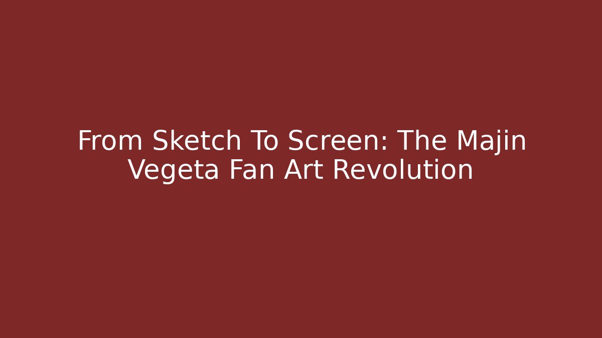 From Sketch To Screen: The Majin Vegeta Fan Art Revolution