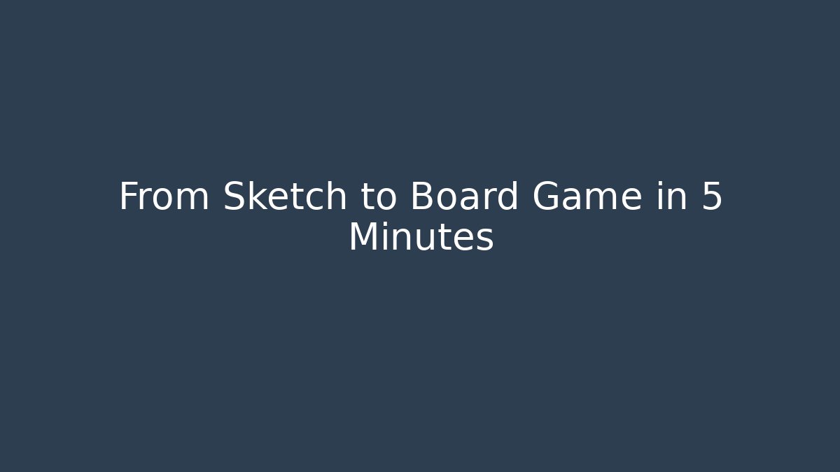 From Sketch to Board Game in 5 Minutes