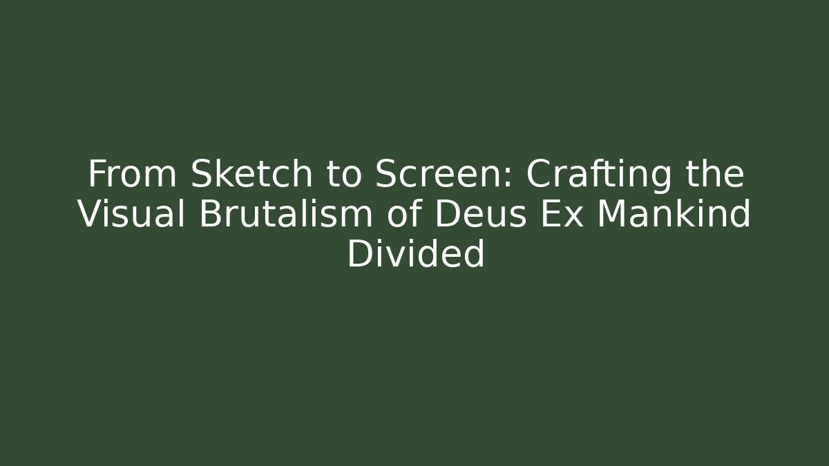 From Sketch to Screen: Crafting the Visual Brutalism of Deus Ex Mankind Divided