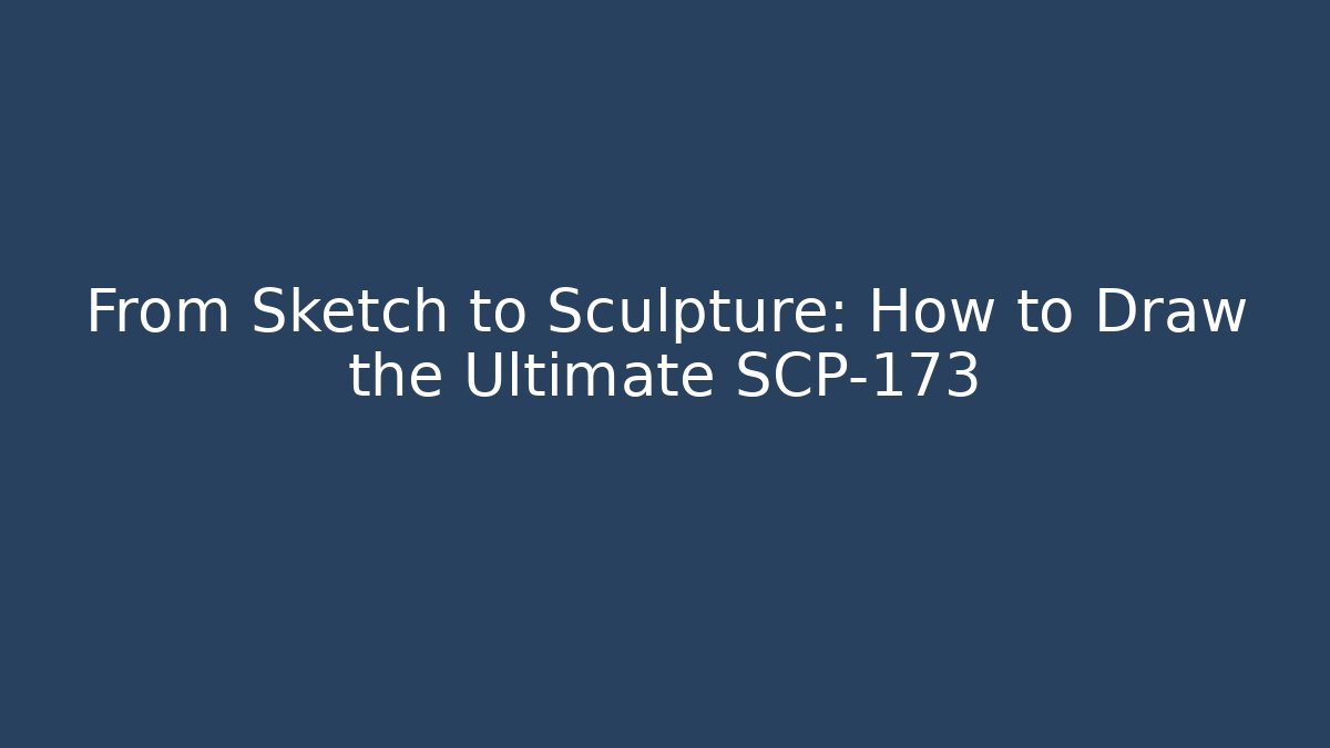 From Sketch to Sculpture: How to Draw the Ultimate SCP-173