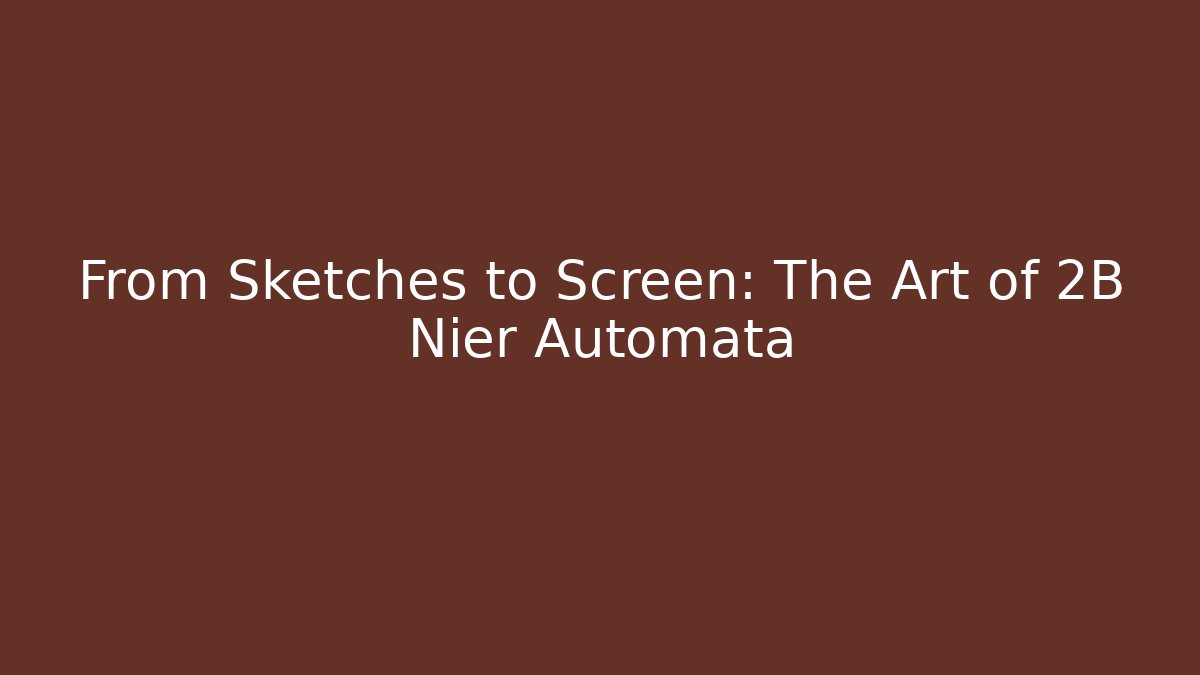 From Sketches to Screen: The Art of 2B Nier Automata