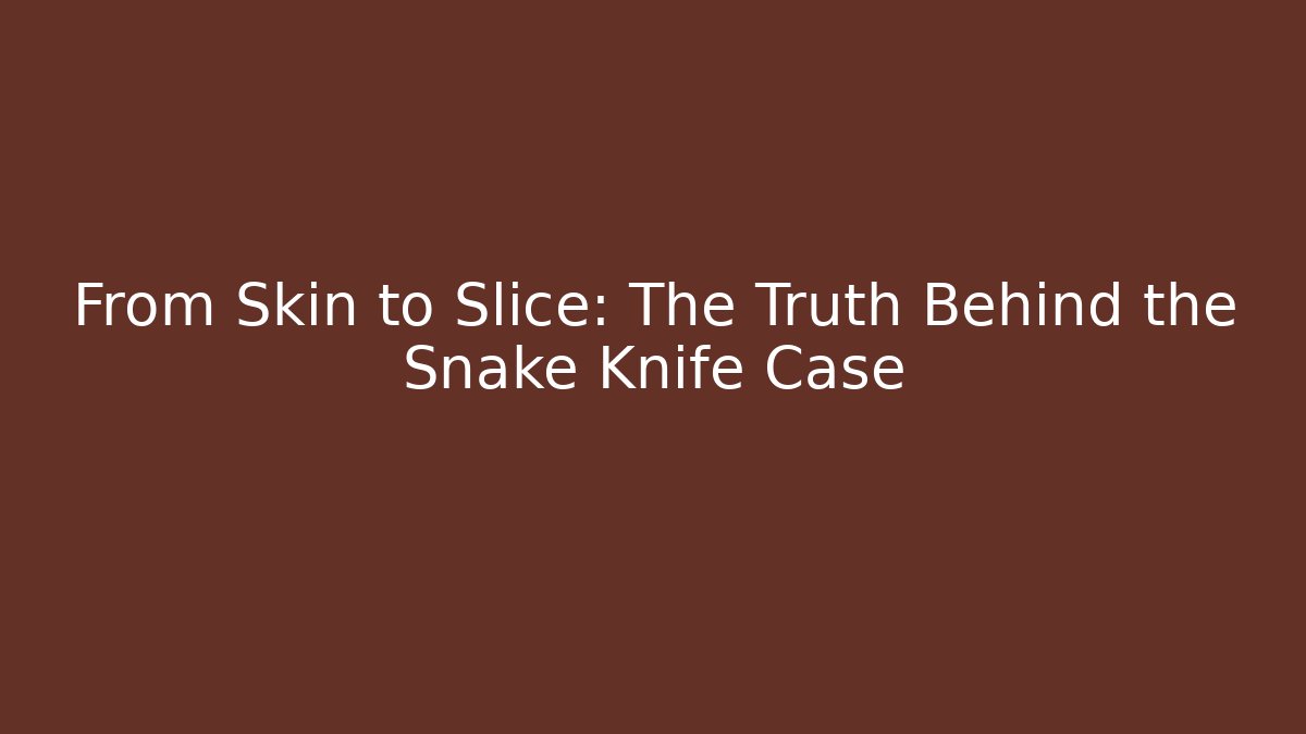 From Skin to Slice: The Truth Behind the Snake Knife Case - Create More Assets
