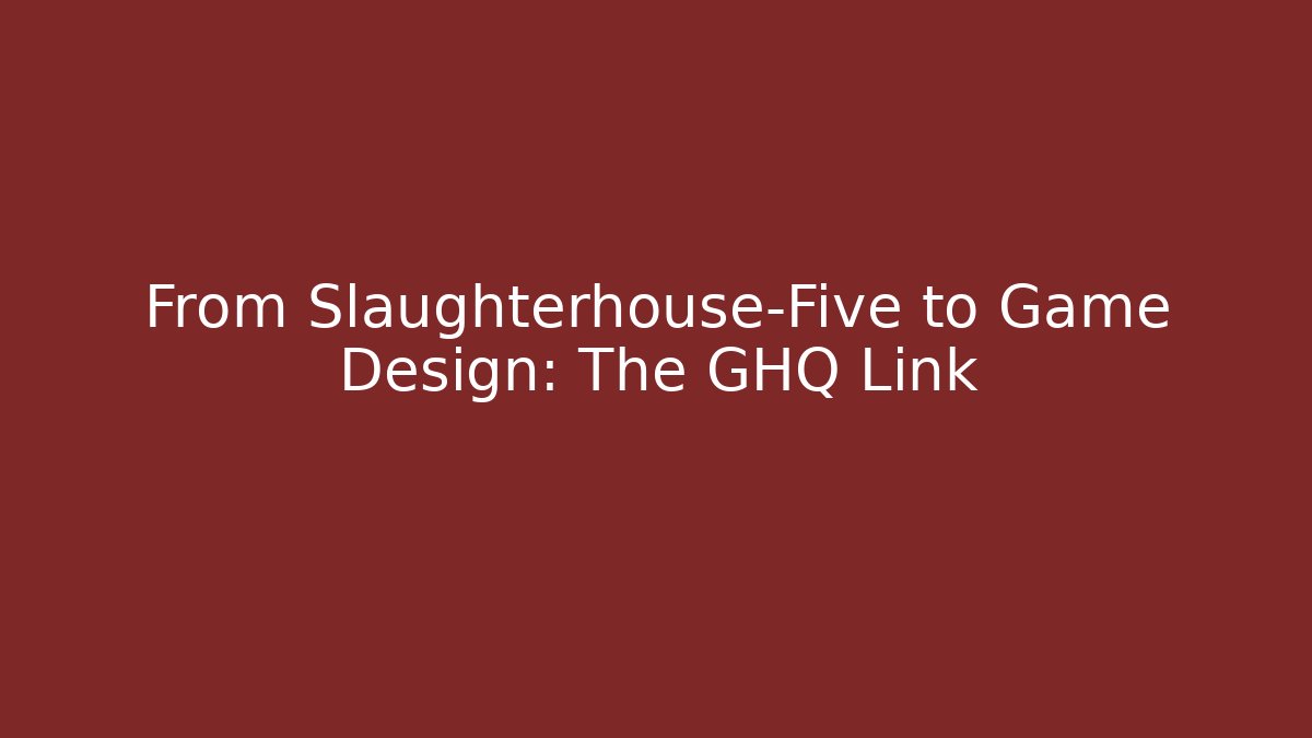 From Slaughterhouse-Five to Game Design: The GHQ Link