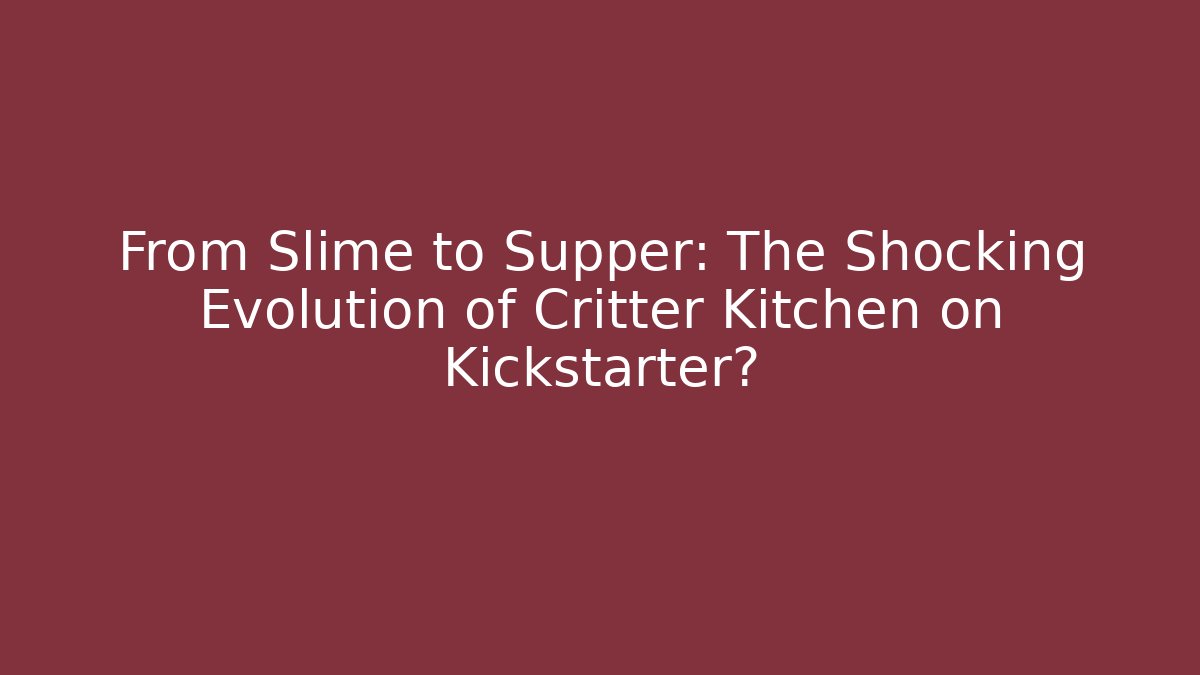 From Slime to Supper: The Shocking Evolution of Critter Kitchen on Kickstarter?