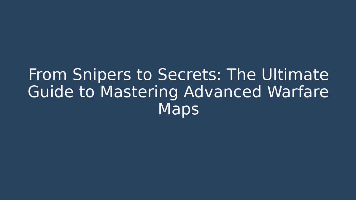 From Snipers to Secrets: The Ultimate Guide to Mastering Advanced Warfare Maps - Create More Assets
