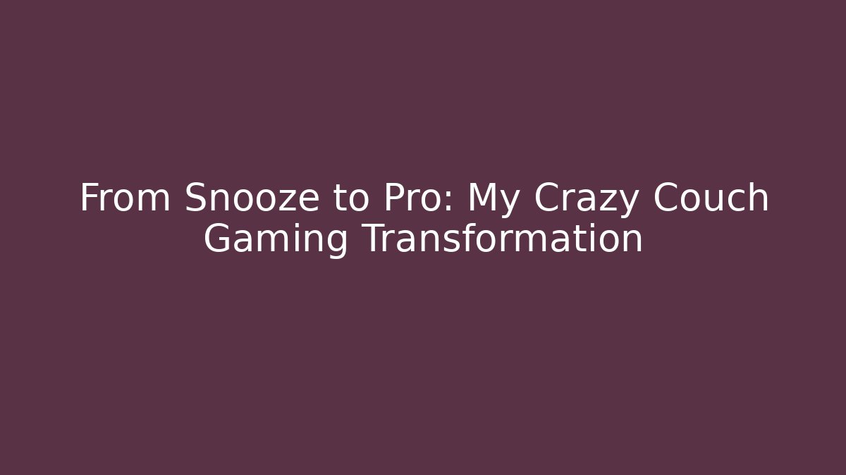 From Snooze to Pro: My Crazy Couch Gaming Transformation