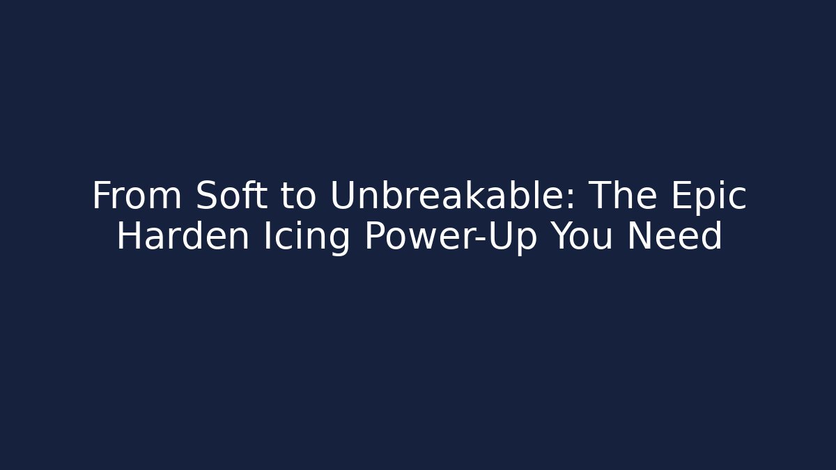 From Soft to Unbreakable: The Epic Harden Icing Power-Up You Need