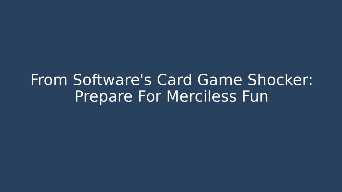 From Software’s Card Game Shocker: Prepare For Merciless Fun
