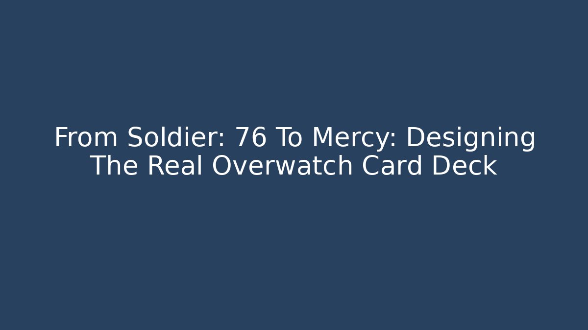 From Soldier: 76 To Mercy: Designing The Real Overwatch Card Deck