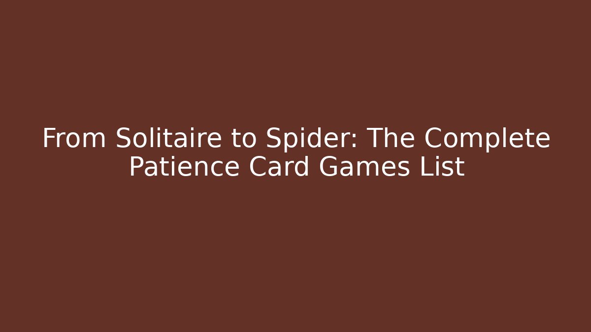 From Solitaire to Spider: The Complete Patience Card Games List