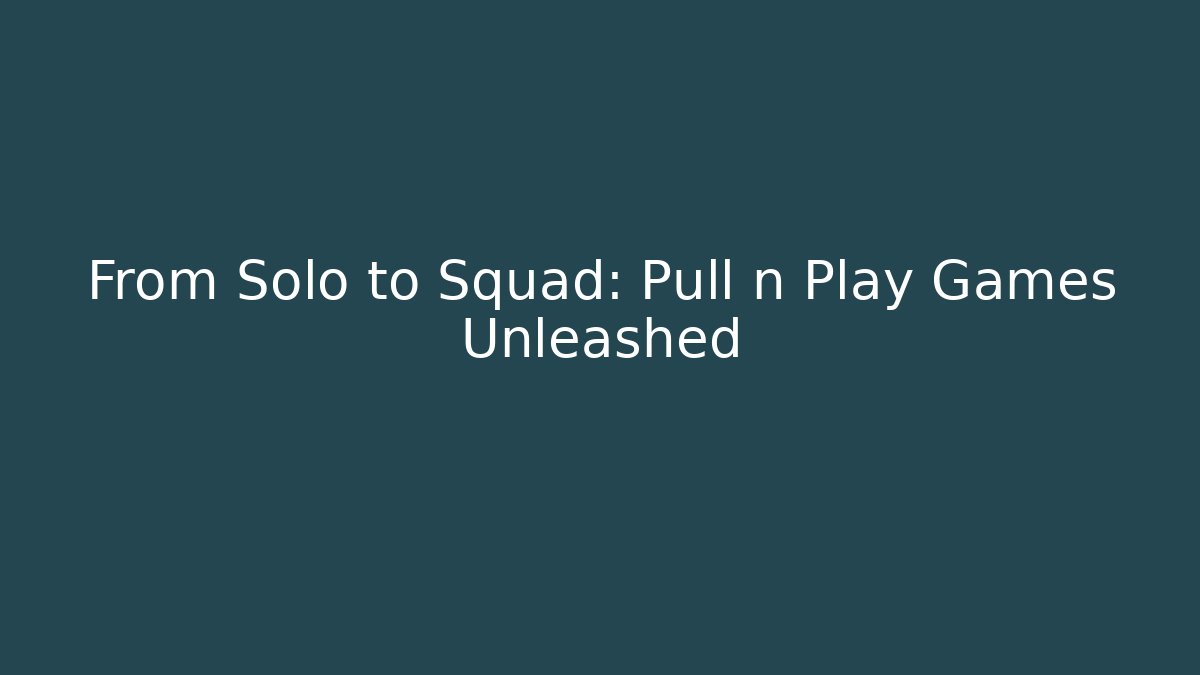 From Solo to Squad: Pull n Play Games Unleashed